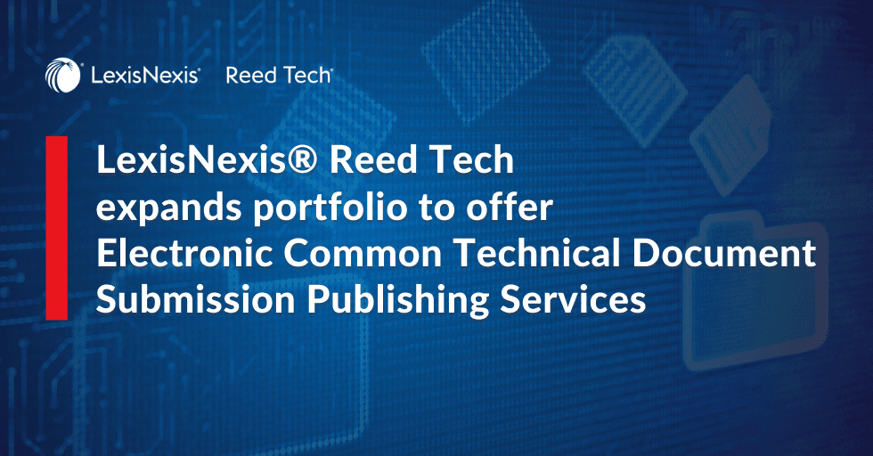 LexisNexis® Reed Tech expands portfolio to offer Electronic Common Technical Document Submission Publishing Services